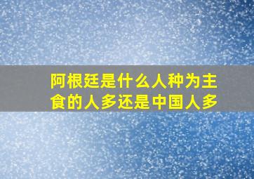 阿根廷是什么人种为主食的人多还是中国人多