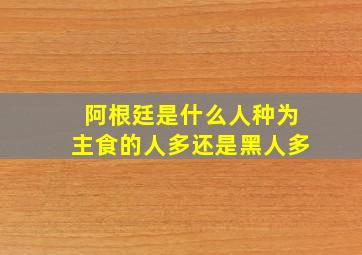 阿根廷是什么人种为主食的人多还是黑人多