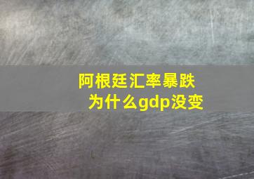 阿根廷汇率暴跌为什么gdp没变