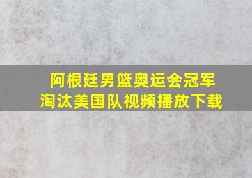 阿根廷男篮奥运会冠军淘汰美国队视频播放下载