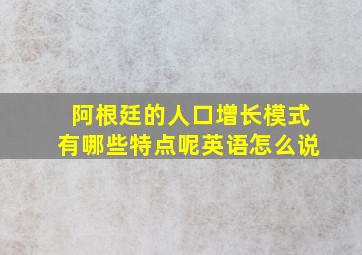 阿根廷的人口增长模式有哪些特点呢英语怎么说