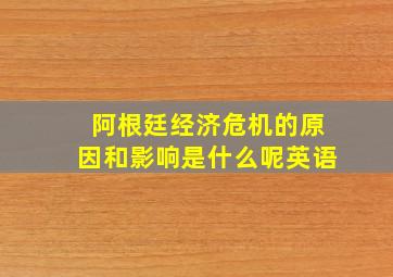 阿根廷经济危机的原因和影响是什么呢英语