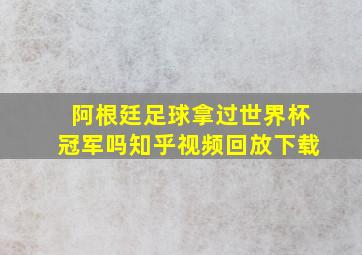 阿根廷足球拿过世界杯冠军吗知乎视频回放下载