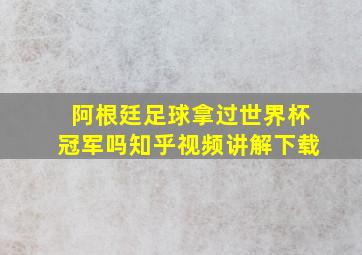 阿根廷足球拿过世界杯冠军吗知乎视频讲解下载