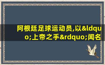 阿根廷足球运动员,以“上帝之手”闻名