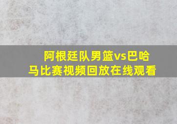 阿根廷队男篮vs巴哈马比赛视频回放在线观看