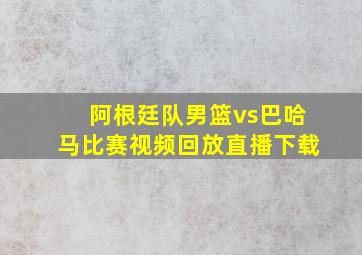 阿根廷队男篮vs巴哈马比赛视频回放直播下载