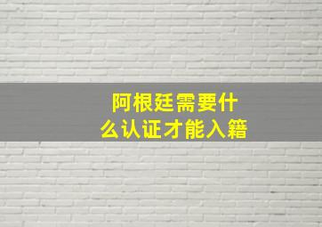 阿根廷需要什么认证才能入籍