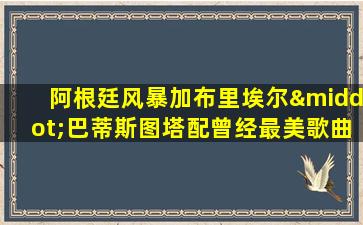 阿根廷风暴加布里埃尔·巴蒂斯图塔配曾经最美歌曲