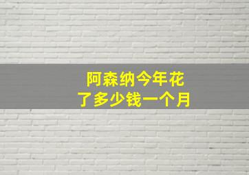 阿森纳今年花了多少钱一个月