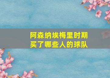 阿森纳埃梅里时期买了哪些人的球队