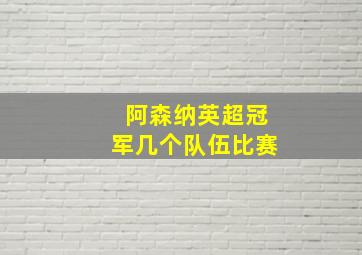 阿森纳英超冠军几个队伍比赛