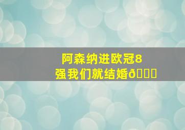 阿森纳进欧冠8强我们就结婚😍