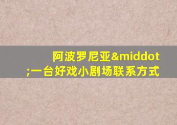 阿波罗尼亚·一台好戏小剧场联系方式