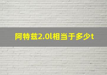 阿特兹2.0l相当于多少t