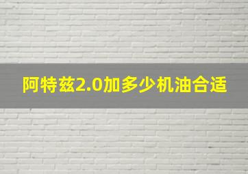 阿特兹2.0加多少机油合适