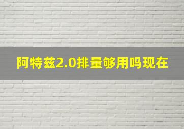 阿特兹2.0排量够用吗现在