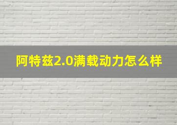 阿特兹2.0满载动力怎么样