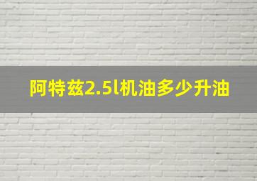 阿特兹2.5l机油多少升油