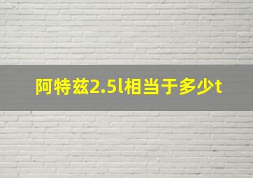 阿特兹2.5l相当于多少t