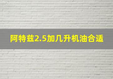 阿特兹2.5加几升机油合适