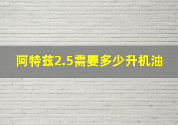 阿特兹2.5需要多少升机油