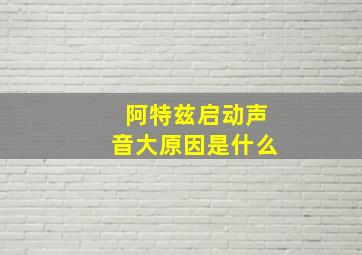 阿特兹启动声音大原因是什么