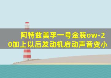 阿特兹美孚一号金装ow-20加上以后发动机启动声音变小