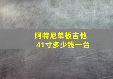 阿特尼单板吉他41寸多少钱一台