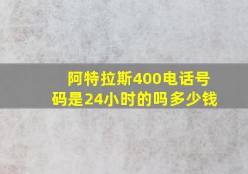 阿特拉斯400电话号码是24小时的吗多少钱