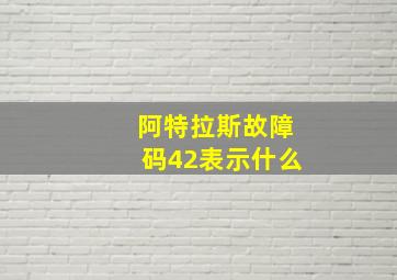 阿特拉斯故障码42表示什么