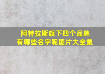 阿特拉斯旗下四个品牌有哪些名字呢图片大全集