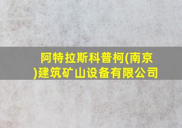 阿特拉斯科普柯(南京)建筑矿山设备有限公司