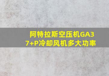 阿特拉斯空压机GA37+P冷却风机多大功率