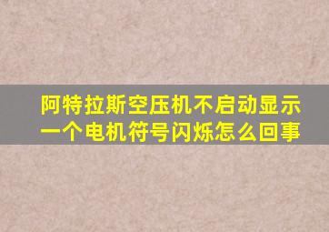 阿特拉斯空压机不启动显示一个电机符号闪烁怎么回事