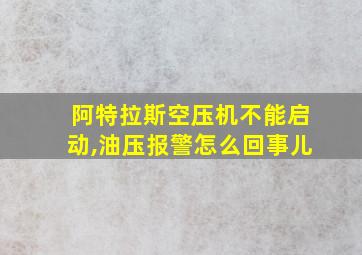 阿特拉斯空压机不能启动,油压报警怎么回事儿