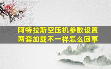 阿特拉斯空压机参数设置两套加载不一样怎么回事