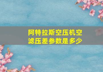 阿特拉斯空压机空滤压差参数是多少