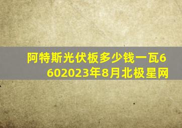 阿特斯光伏板多少钱一瓦6602023年8月北极星网