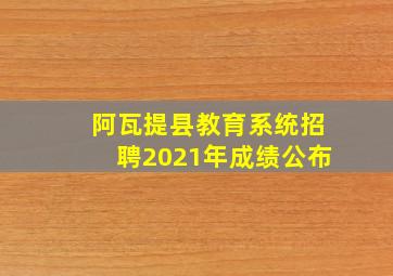 阿瓦提县教育系统招聘2021年成绩公布