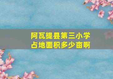 阿瓦提县第三小学占地面积多少亩啊