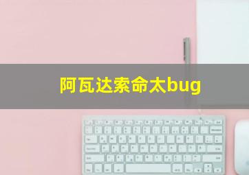 阿瓦达索命太bug