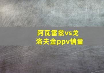 阿瓦雷兹vs戈洛夫金ppv销量