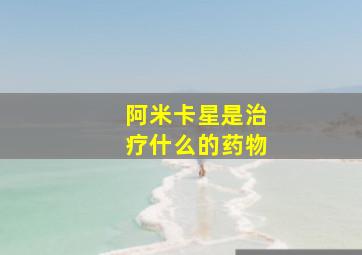 阿米卡星是治疗什么的药物