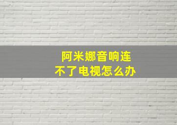 阿米娜音响连不了电视怎么办