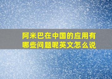 阿米巴在中国的应用有哪些问题呢英文怎么说