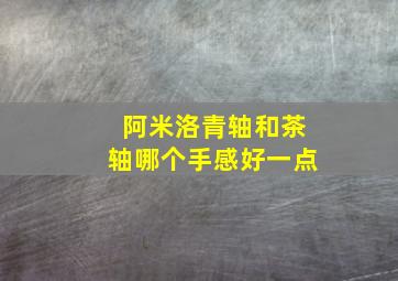 阿米洛青轴和茶轴哪个手感好一点