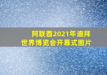 阿联酋2021年迪拜世界博览会开幕式图片