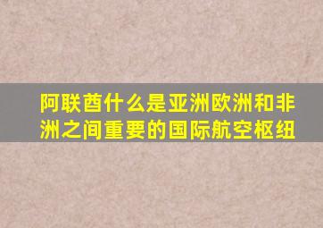 阿联酋什么是亚洲欧洲和非洲之间重要的国际航空枢纽