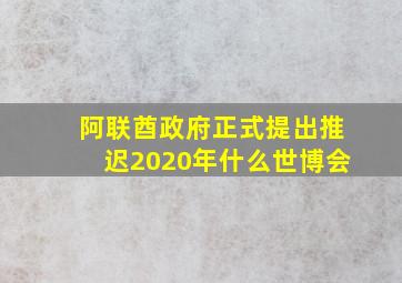 阿联酋政府正式提出推迟2020年什么世博会